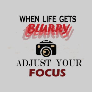 When Life Gets Blurry Adjust Your Focus